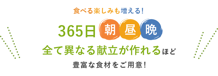365日朝昼晩全て異なる献立が作れるほど豊富な食材をご用意